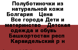 Полуботиночки из натуральной кожи Болгария › Цена ­ 550 - Все города Дети и материнство » Детская одежда и обувь   . Башкортостан респ.,Караидельский р-н